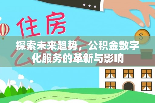 莱芜探索未来趋势，公积金数字化服务的革新与影响