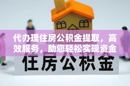 莱芜代办理住房公积金提取，高效服务，助您轻松实现资金流转