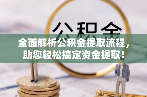 莱芜全面解析公积金提取流程，助您轻松搞定资金提取！
