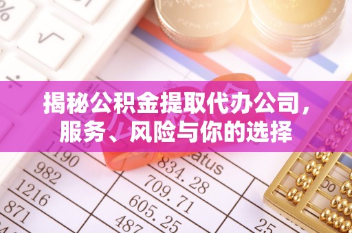 莱芜揭秘公积金提取代办公司，服务、风险与你的选择