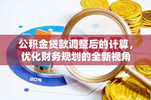 莱芜公积金贷款调整后的计算，优化财务规划的全新视角