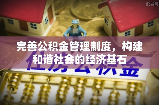 莱芜完善公积金管理制度，构建和谐社会的经济基石