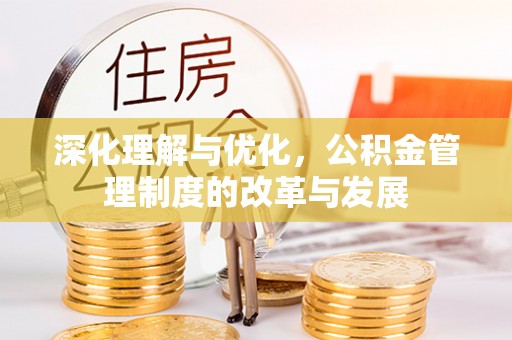 莱芜深化理解与优化，公积金管理制度的改革与发展