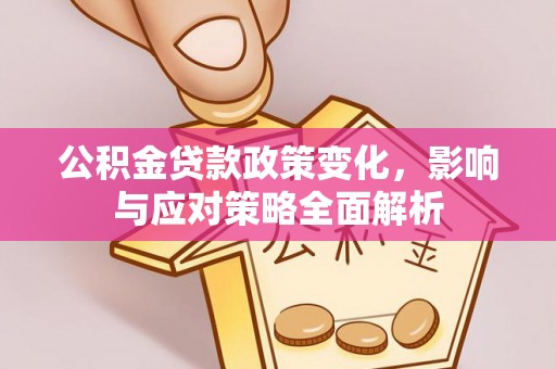 莱芜公积金贷款政策变化，影响与应对策略全面解析
