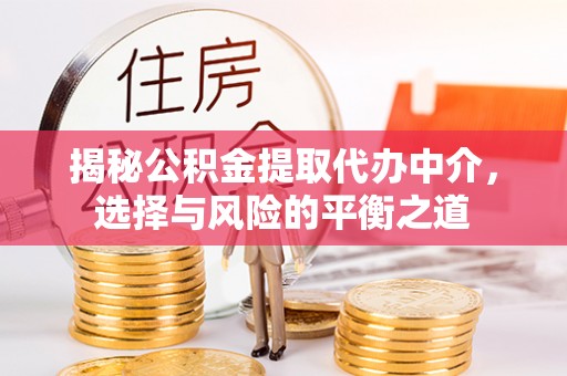 莱芜揭秘公积金提取代办中介，选择与风险的平衡之道