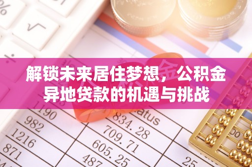 莱芜解锁未来居住梦想，公积金异地贷款的机遇与挑战