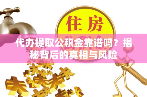 莱芜代办提取公积金靠谱吗？揭秘背后的真相与风险
