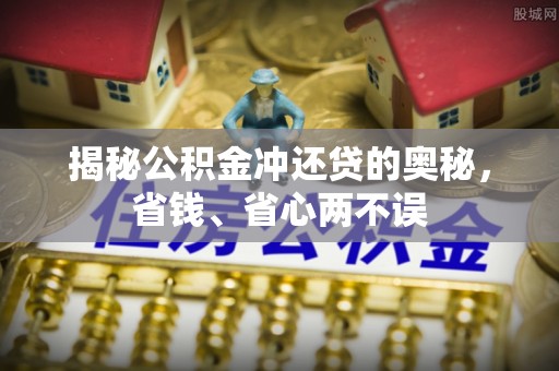 莱芜揭秘公积金冲还贷的奥秘，省钱、省心两不误