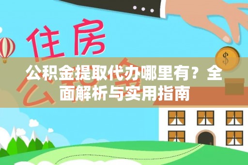 莱芜公积金提取代办哪里有？全面解析与实用指南