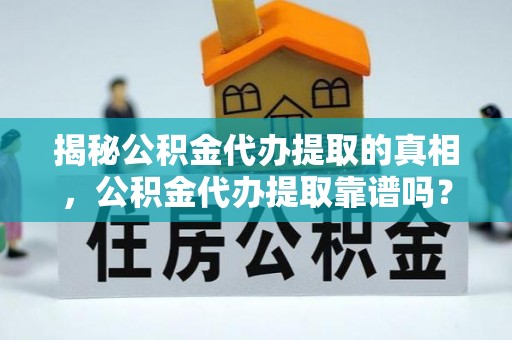莱芜揭秘公积金代办提取的真相，公积金代办提取靠谱吗？