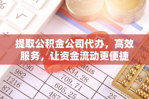莱芜提取公积金公司代办，高效服务，让资金流动更便捷
