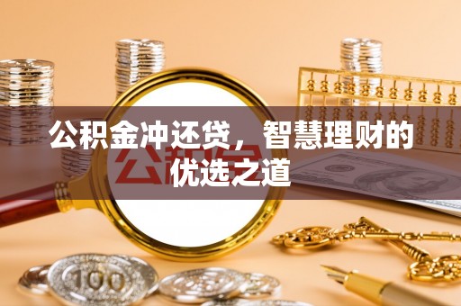 莱芜公积金冲还贷，智慧理财的优选之道