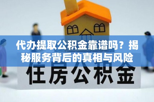 莱芜代办提取公积金靠谱吗？揭秘服务背后的真相与风险