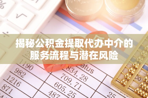 莱芜揭秘公积金提取代办中介的服务流程与潜在风险