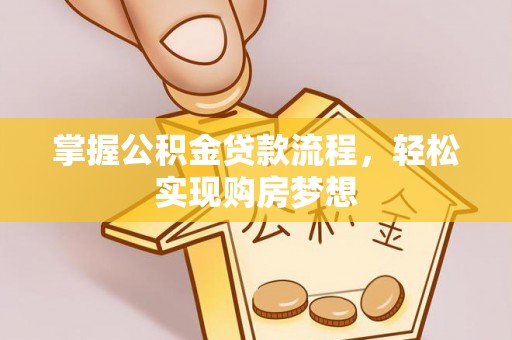 莱芜掌握公积金贷款流程，轻松实现购房梦想