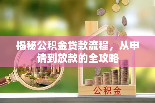 莱芜揭秘公积金贷款流程，从申请到放款的全攻略