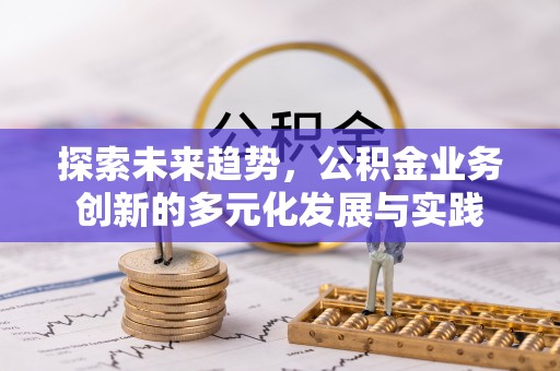 莱芜探索未来趋势，公积金业务创新的多元化发展与实践