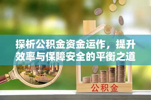 莱芜探析公积金资金运作，提升效率与保障安全的平衡之道