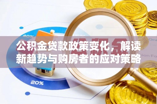 莱芜公积金贷款政策变化，解读新趋势与购房者的应对策略
