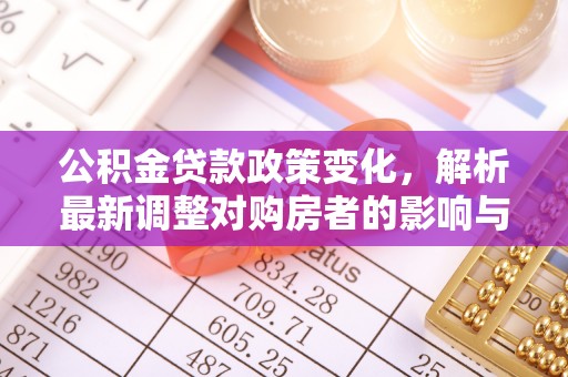 莱芜公积金贷款政策变化，解析最新调整对购房者的影响与机遇