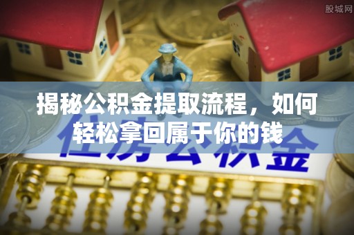 莱芜揭秘公积金提取流程，如何轻松拿回属于你的钱