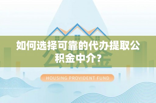 莱芜如何选择可靠的代办提取公积金中介？