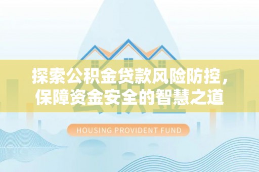 莱芜探索公积金贷款风险防控，保障资金安全的智慧之道