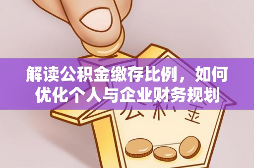 莱芜解读公积金缴存比例，如何优化个人与企业财务规划