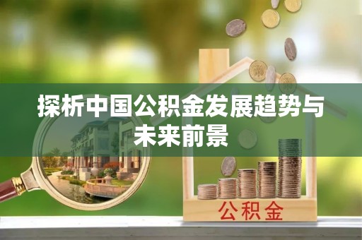 莱芜探析中国公积金发展趋势与未来前景