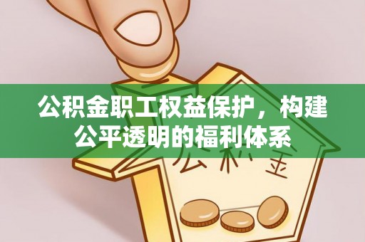 莱芜公积金职工权益保护，构建公平透明的福利体系