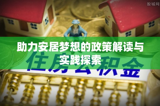 莱芜助力安居梦想的政策解读与实践探索