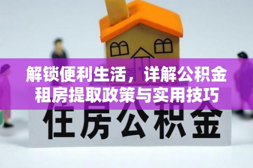 莱芜解锁便利生活，详解公积金租房提取政策与实用技巧