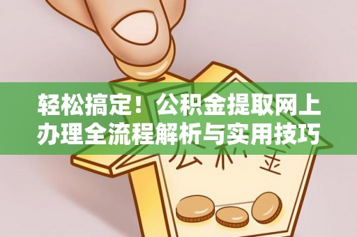 莱芜轻松搞定！公积金提取网上办理全流程解析与实用技巧