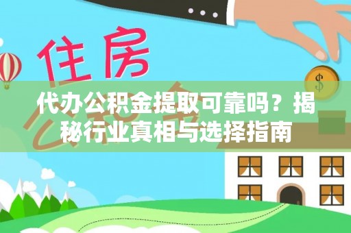 莱芜代办公积金提取可靠吗？揭秘行业真相与选择指南