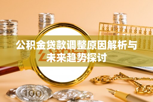 莱芜公积金贷款调整原因解析与未来趋势探讨