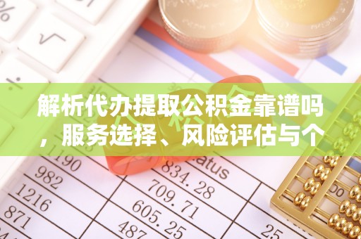 莱芜解析代办提取公积金靠谱吗，服务选择、风险评估与个人权益保障
