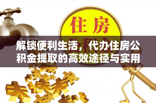 莱芜解锁便利生活，代办住房公积金提取的高效途径与实用技巧