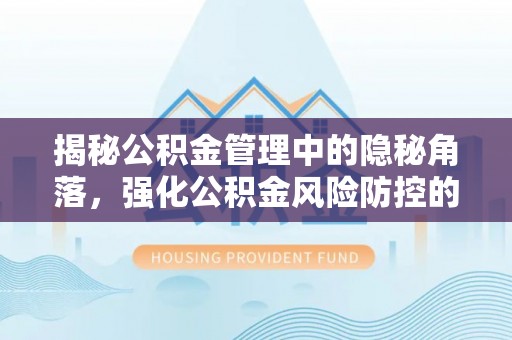 莱芜揭秘公积金管理中的隐秘角落，强化公积金风险防控的必要性与路径