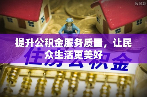 莱芜提升公积金服务质量，让民众生活更美好