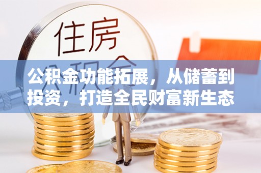 莱芜公积金功能拓展，从储蓄到投资，打造全民财富新生态