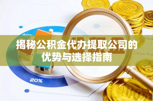 莱芜揭秘公积金代办提取公司的优势与选择指南