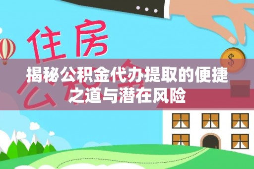 莱芜揭秘公积金代办提取的便捷之道与潜在风险