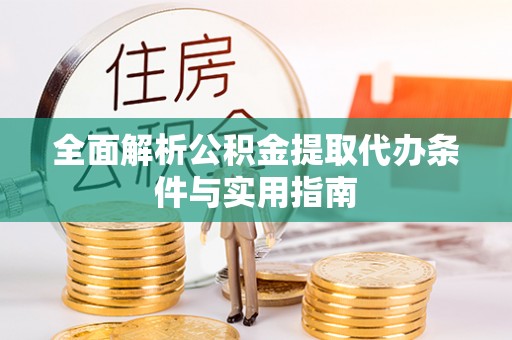 莱芜全面解析公积金提取代办条件与实用指南
