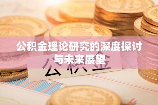 莱芜公积金理论研究的深度探讨与未来展望