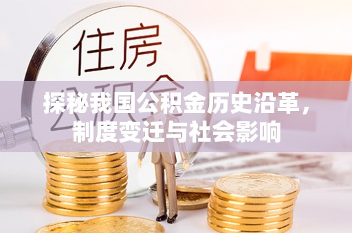 莱芜探秘我国公积金历史沿革，制度变迁与社会影响