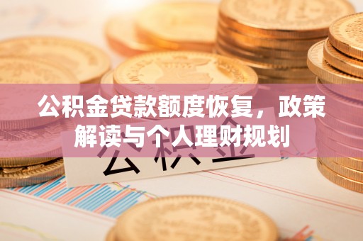 莱芜公积金贷款额度恢复，政策解读与个人理财规划