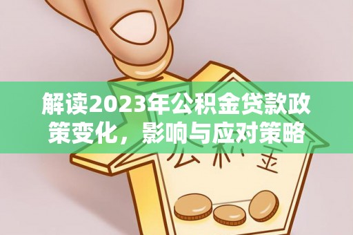 莱芜解读2023年公积金贷款政策变化，影响与应对策略