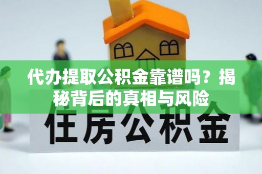 莱芜代办提取公积金靠谱吗？揭秘背后的真相与风险