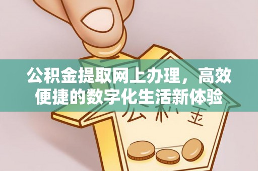 莱芜公积金提取网上办理，高效便捷的数字化生活新体验