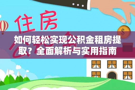 莱芜如何轻松实现公积金租房提取？全面解析与实用指南